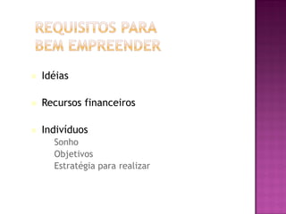    Idéias

   Recursos financeiros

   Indivíduos
    – Sonho
    – Objetivos
    – Estratégia para realizar
 