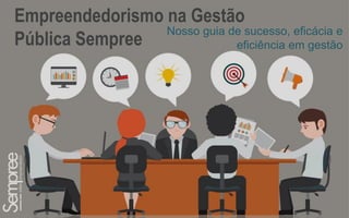 1
Empreendedorismo na Gestão
Pública Sempree
Nosso guia de sucesso, eficácia e
eficiência em gestão
 