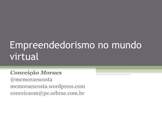 Empreendedorismo no mundo virtual Conceição Moraes @mcmoraescosta mcmoraescosta.wordpress.com [email_address] 