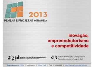 Vitor Barrigão Gonçalves
Facebook.com/vgportal
Departamento TEGI | vg@ipb.pt | Gab. 2.46 | Tel. 273330649 | http://www.vgportal.ipb.pt
inovação,
empreendedorismo
e competitividade
 