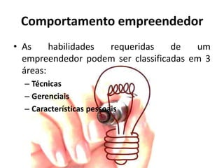 Comportamento empreendedor
• As habilidades requeridas de um
empreendedor podem ser classificadas em 3
áreas:
– Técnicas
– Gerenciais
– Características pessoais
 