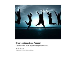 Empreendedorismo Pessoal
E como somos 100% responsáveis pela nossa vida.
Paulo Renato
http://paulorenatoconsultor.blogspot.pt
 