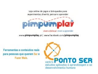 Loja online de jogos e brinquedos para
      experimentar, divertir, pensar e aprender




www.pimpumplay.pt | www.facebook.com/pimpumplay
 
