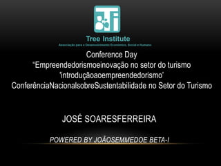 Conference Day
      “Empreendedorismoeinovação no setor do turismo
             'introduçãoaoempreendedorismo’
ConferênciaNacionalsobreSustentabilidade no Setor do Turismo


               JOSÉ SOARESFERREIRA

           POWERED BY JOÃOSEMMEDOE BETA-I
 