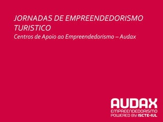 JORNADAS DE EMPREENDEDORISMO
TURISTICO
Centros de Apoio ao Empreendedorismo – Audax
 