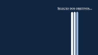 SELEÇÃO DOS OBJETIVOS... 
 