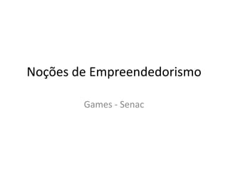 Noções de Empreendedorismo
Games - Senac
 