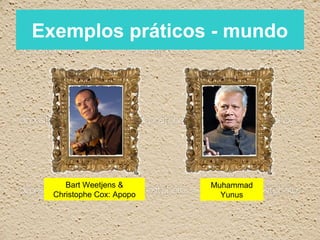 Exemplos práticos - mundo




     Bart Weetjens &      Muhammad
  Christophe Cox: Apopo     Yunus
 