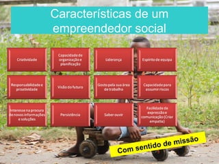 Características de um
empreendedor social




                                 o
                        de missã
           Com s entido
 