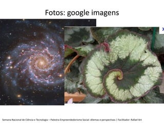 Fotos: google imagens




Semana Nacional de Ciência e Tecnologia – Palestra Empreendedorismo Social: dilemas e perspectiv...