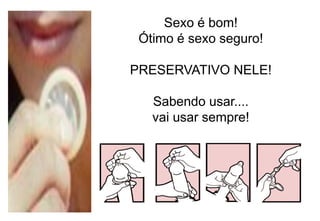 Sexo é bom!
Ótimo é sexo seguro!
PRESERVATIVO NELE!
Sabendo usar....
vai usar sempre!

apresenta

 