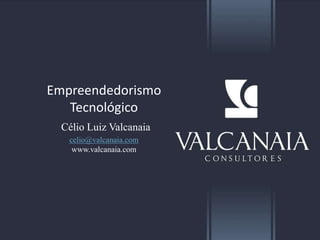 Empreendedorismo
Tecnológico
Célio Luiz Valcanaia
celio@valcanaia.com
www.valcanaia.com
 