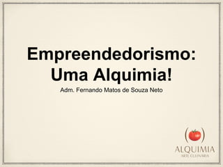 Empreendedorismo: 
Uma Alquimia! 
Adm. Fernando Matos de Souza Neto 
 