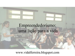 Empreendedorismo:
 uma lição para a vida



www.vidalferreira.blogspot.com
 