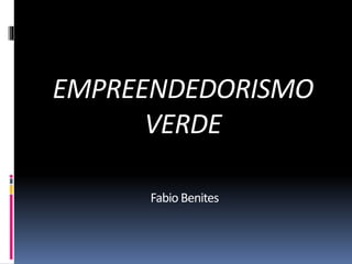 EMPREENDEDORISMO
VERDE
Fabio Benites
 