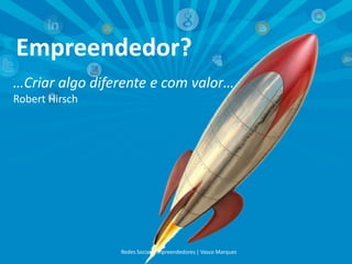 Empreendedor?
…Criar algo diferente e com valor…
Robert Hirsch
Redes Sociais Empreendedores | Vasco Marques
 