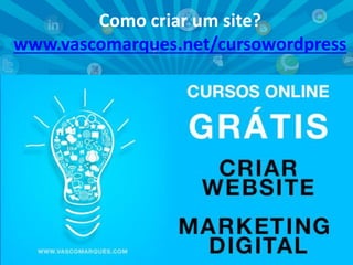 Como criar um site?
www.vascomarques.net/cursowordpress
Vasco Marques | www.vascomarques.com | Marketing Pessoal e Networking
www.vascomarques.net
 