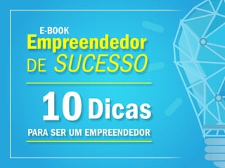 10Dicas
PARA SER UM EMPREENDEDOR
DE SUCESSOSUCESSOSUCESSOSUCESSOSUCESSO
Empreendedor
E-BOOK
 