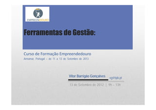 Curso de Formação Empreendedouro
Armamar, Portugal – de 11 a 13 de Setembro de 2013
Ferramentas de Gestão:
Vitor Barrigão Gonçalves vg@ipb.pt
13 de Setembro de 2012 | 9h – 13h
 