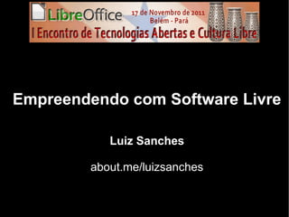 Empreendendo com Software Livre
Luiz Sanches
about.me/luizsanches
 