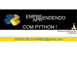 COM PYTHON !COM PYTHON !
EMPREEMPRE
APRAPRENDENDOENDENDO
TcheLinux Caxias do Sul
31/08/2013
JOAOLUIS.TAVARES@gmail.com
 