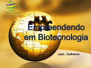 Empreendendo
em Biotecnologia
Laizo , Guilherme
 