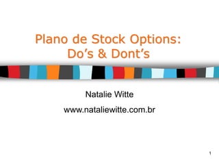 1
Plano de Stock Options:
Do’s & Dont’s
Natalie Witte
www.nataliewitte.com.br
 