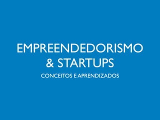 EMPREENDEDORISMO
    & STARTUPS
   CONCEITOS E APRENDIZADOS
 