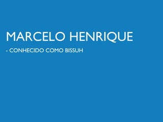 MARCELO HENRIQUE
- CONHECIDO COMO BISSUH
 