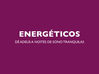 ENERGÉTICOS
DÊ ADEUS A NOITES DE SONO TRANQUILAS
 