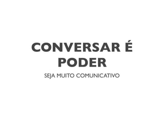 CONVERSAR É
  PODER
 SEJA MUITO COMUNICATIVO
 