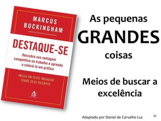As pequenas
GRANDES
coisas
Meios de buscar a
excelência
Adaptado por Daniel de Carvalho Luz 22
 