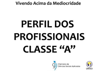 PERFIL DOS
PROFISSIONAIS
CLASSE “A”
Vivendo Acima da Mediocridade
41
 