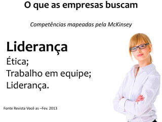 O que as empresas buscam
Fonte Revista Você as –Fev. 2013
Liderança
Ética;
Trabalho em equipe;
Liderança.
Competências mapeadas pela McKinsey
42
 