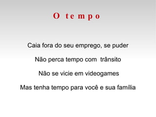 O tempo Caia fora do seu emprego, se puder Não perca tempo com  trânsito Não se vicie em videogames Mas tenha tempo para você e sua família 