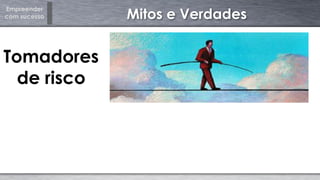 Empreender
com sucesso Mitos e Verdades
Tomadores
de risco
 