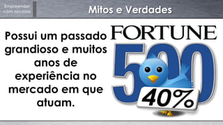 Empreender
com sucesso Mitos e Verdades
Possui um passado
grandioso e muitos
anos de
experiência no
mercado em que
atuam.
 
