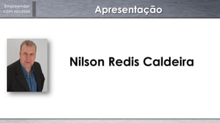 Empreender
com sucesso Apresentação
Nilson Redis Caldeira
 