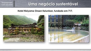 Empreender
com sucesso Uma negócio sustentável
Hotel Nisiyama Onsen Keiunkan, fundado em 717.
Ferramentas Autoconhecimento+
 