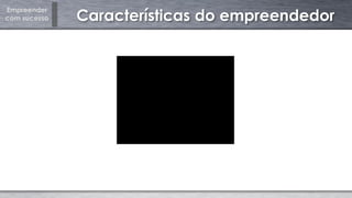 Empreender
com sucesso Características do empreendedor
 