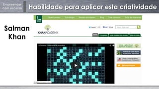 Empreender
com sucesso Habilidade para aplicar esta criatividade
Salman
Khan
 