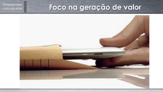 Empreender
com sucesso Foco na geração de valor
 