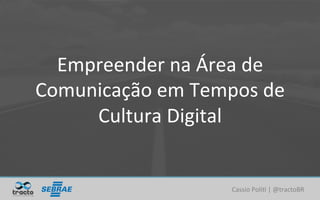 Cassio	Poli)	|	@tractoBR	
Empreender	na	Área	de	
Comunicação	em	Tempos	de	
Cultura	Digital	
 