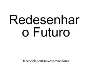 Redesenhar
  o Futuro
 facebook.com/novospovoadores
 