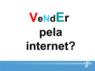 VeNdEr
   pela
internet?
            16
 