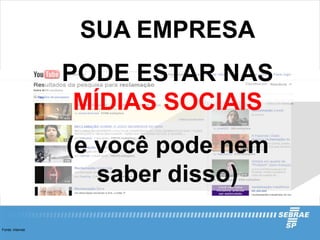 SUA EMPRESA
                  PODE ESTAR NAS
                   MÍDIAS SOCIAIS
                  (e você pode nem
                     saber disso)

Fonte: internet
 