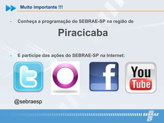 Muito importante !!!


-    Conheça a programação do SEBRAE-SP na região de

                       Piracicaba

-    E participe das ações do SEBRAE-SP na Internet:




    @sebraesp
 