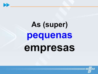 As (super)
pequenas
empresas
 