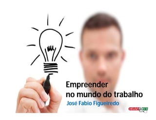 Empreender
no mundo do trabalho
José Fabio Figueiredo

 