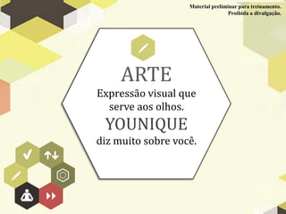ARTE
Expressão visual que
serve aos olhos.
YOUNIQUE
diz muito sobre você.
Material preliminar para treinamento.
Proibida a divulgação.
 